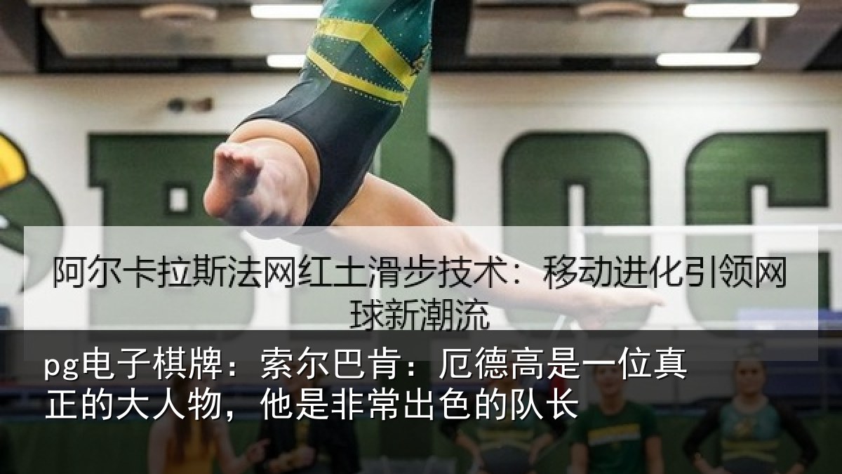 pg电子棋牌：索尔巴肯：厄德高是一位真正的大人物，他是非常出色的队长