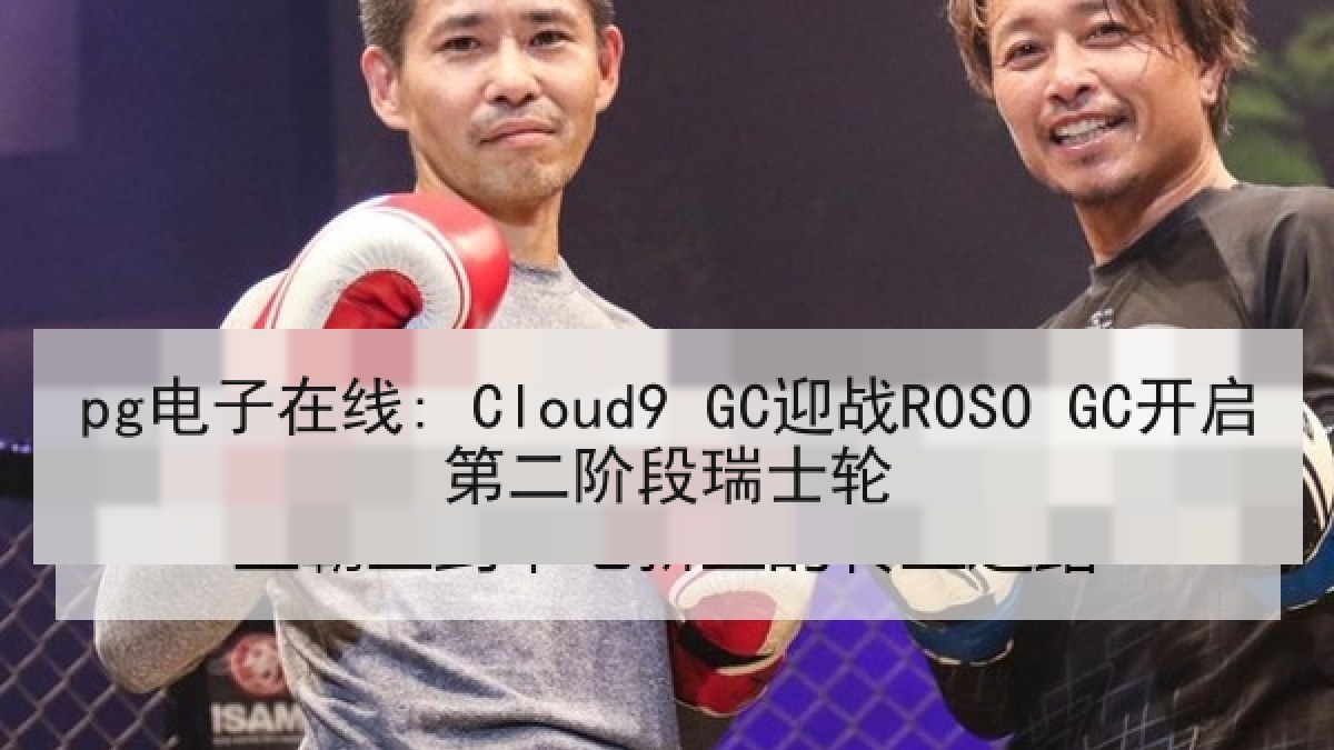 pg电子在线: Cloud9 GC迎战ROSO GC开启第二阶段瑞士轮