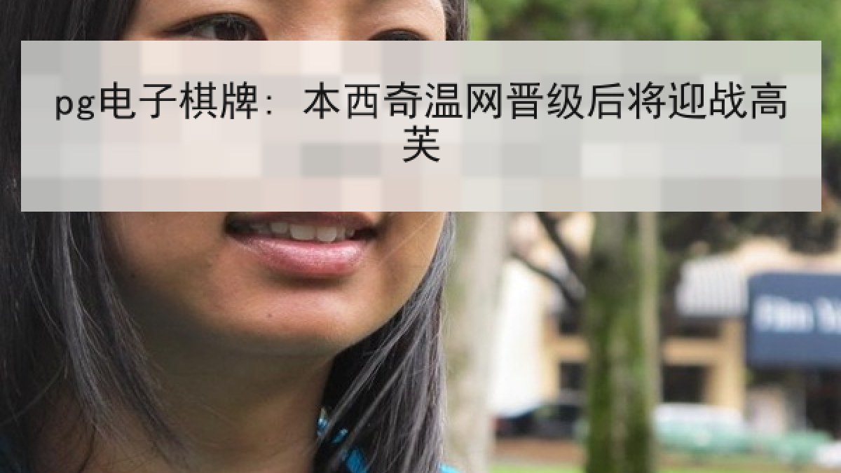 pg电子棋牌: 本西奇温网晋级后将迎战高芙