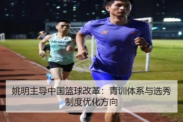 姚明主导中国篮球改革：青训体系与选秀制度优化方向