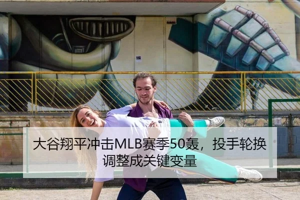 大谷翔平冲击MLB赛季50轰，投手轮换调整成关键变量