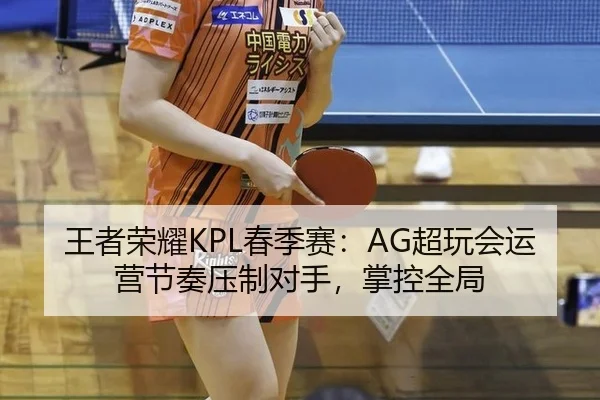 王者荣耀KPL春季赛：AG超玩会运营节奏压制对手，掌控全局