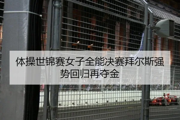 体操世锦赛女子全能决赛拜尔斯强势回归再夺金