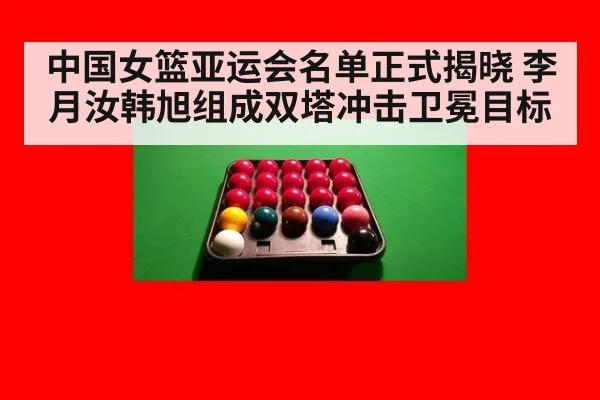 中国女篮亚运会名单正式揭晓 李月汝韩旭组成双塔冲击卫冕目标