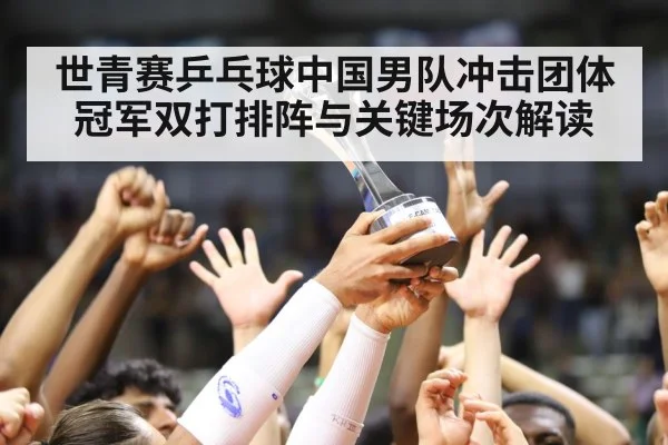 世青赛乒乓球中国男队冲击团体冠军双打排阵与关键场次解读