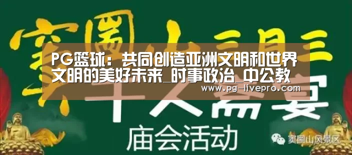 PG篮球:共同创造亚洲文明和世界文明的美好未来_时事政治_中公教育网(图1) PG篮球
